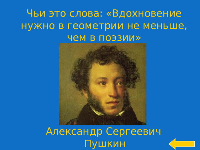 Чьи это слова: «Вдохновение нужно в геометрии не меньше, чем в поэзии» Welcome to Power Jeopardy   © Don Link, Indian Creek School, 2004 You can easily customize this template to create your own Jeopardy game. Simply follow the step-by-step instructions that appear on Slides 1-3. Александр Сергеевич Пушкин 13 