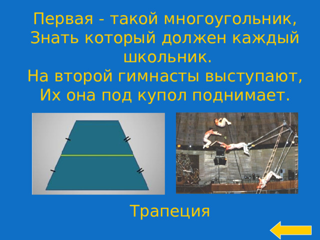 Первая - такой многоугольник, Знать который должен каждый  школьник. На второй гимнасты выступают, Их она под купол поднимает. Welcome to Power Jeopardy   © Don Link, Indian Creek School, 2004 You can easily customize this template to create your own Jeopardy game. Simply follow the step-by-step instructions that appear on Slides 1-3. Трапеция 22 