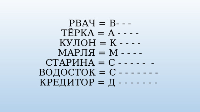 РВАЧ = В- - -  ТЁРКА = А - - - -  КУЛОН = К - - - -  МАРЛЯ = М - - - -  СТАРИНА = С - - - - - -  ВОДОСТОК = С - - - - - - -  КРЕДИТОР = Д - - - - - - - 