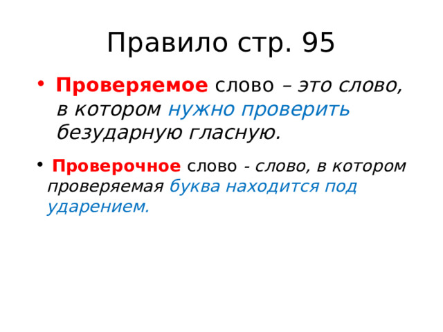 Правило стр. 95 Проверяемое слово – это слово, в котором нужно про­верить безударную гласную.  Проверочное слово - слово, в котором проверяемая буква находится под ударением. 