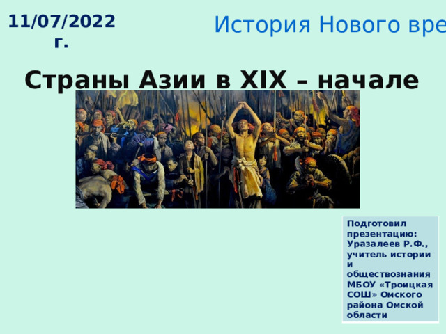 История Нового времени 9 класс 11/07/2022 г. Страны Азии в XIX – начале ХХ в. Подготовил презентацию: Уразалеев Р.Ф., учитель истории и обществознания МБОУ «Троицкая СОШ» Омского района Омской области 