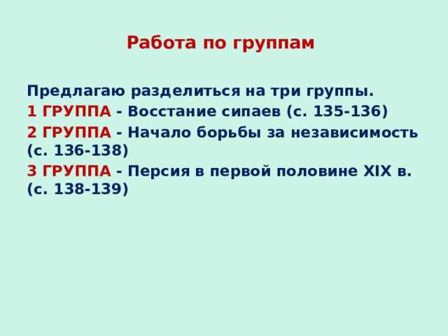 Работа по группам Предлагаю разделиться на три группы. 1 ГРУППА - Восстание сипаев (с. 135-136) 2 ГРУППА - Начало борьбы за независимость (с. 136-138) 3 ГРУППА - Персия в первой половине XIX в. (с. 138-139) 
