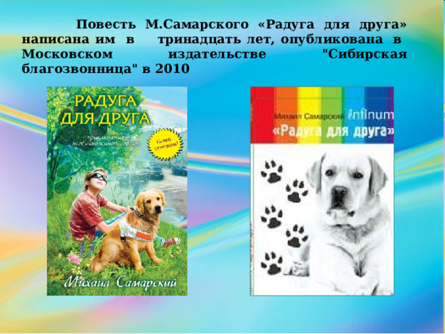   Повесть М.Самарского «Радуга для друга» написана им в  тринадцать лет, опубликована  в Московском издательстве 