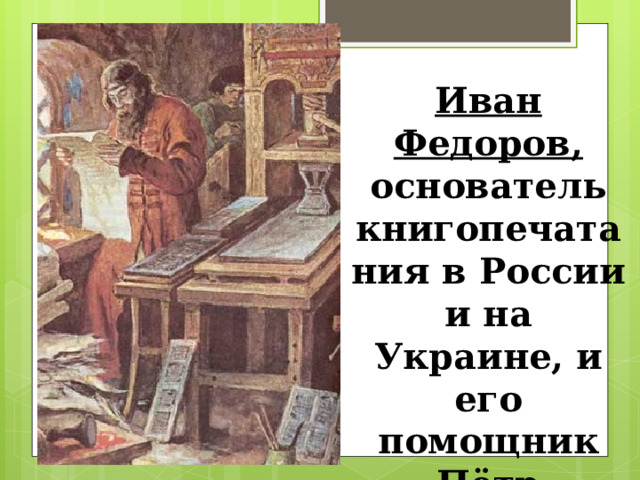 Иван Федоров, основатель книгопечатания в России и на Украине, и его помощник Пётр Мстиславец 