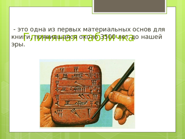Глиняная  табличка  - это одна из первых материальных основ для книги, появившаяся около 3500 лет до нашей эры. 