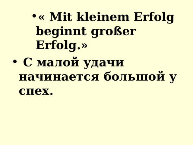 « Mit kleinem Erfolg beginnt großer Erfolg. » « Mit kleinem Erfolg beginnt großer Erfolg. » « Mit kleinem Erfolg beginnt großer Erfolg. »   С   малой   удачи начинается   большой   успех . 