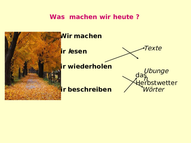 Was machen wir heute ?  Wir  machen    Wir  l esen    Wir  wiederholen    Wir  beschreiben   Texte   Ubungen das Herbstwetter Wörter 