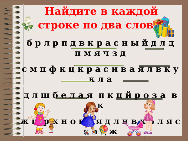 Найдите в каждой строке по два слова .   б р л р п д в к р а с н ы й д л д п м я ч з д  с м п ф к ц к р а с и в а я л в к у к л а  д л ш б е л а я  п к ц й р о з а  в к  ж ш р к н о в а я д л н в к о л я с к а д ж 