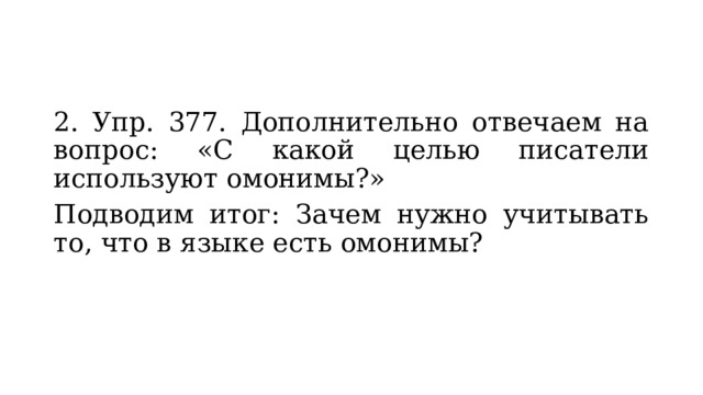 2. Упр. 377. Дополнительно отвечаем на вопрос: «С какой целью писатели используют омонимы?» Подводим итог: Зачем нужно учитывать то, что в языке есть омонимы? 