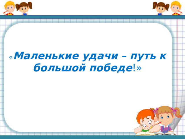 « Маленькие удачи – путь к большой победе !»    