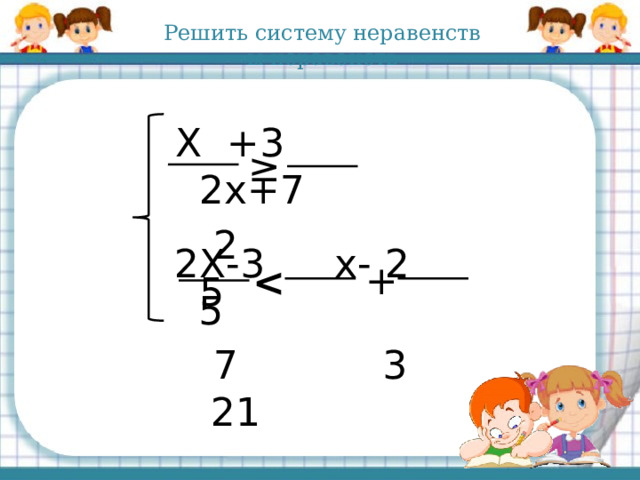 Решить систему неравенств ы неравенств Х +3  2х+7  2 5 ≥ 2Х-3  х- 2 5  7 3 21 +  