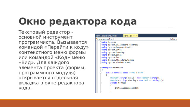 Окно редактора кода Текстовый редактор - основной инструмент программиста. Вызывается командой «Перейти к коду» контекстного меню формы или командой «Код» меню «Вид». Для каждого элемента проекта (формы, программного модуля) открывается отдельная вкладка в окне редактора кода. 