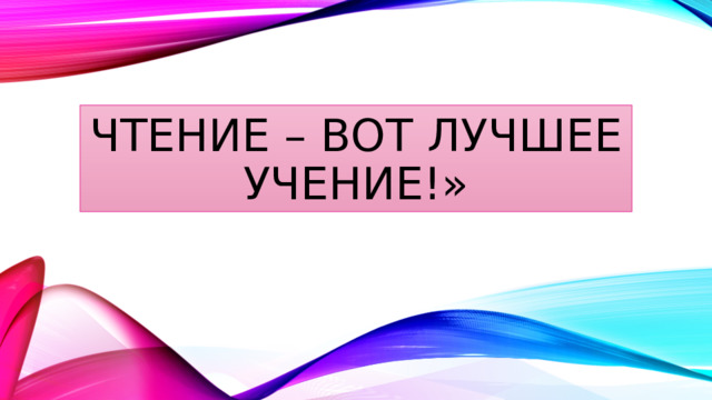 Чтение – вот лучшее учение!» 