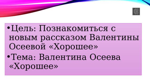 Цель: Познакомиться с новым рассказом Валентины Осеевой «Хорошее» Тема: Валентина Осеева «Хорошее» 