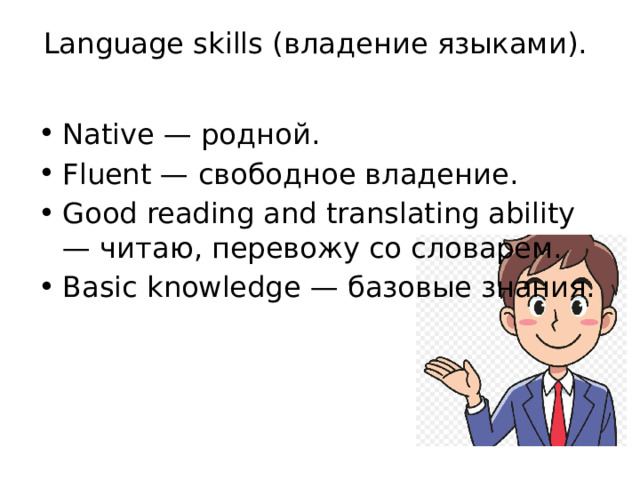 Language skills (владение языками).    Native — родной. Fluent — свободное владение. Good reading and translating ability — читаю, перевожу со словарем. Basic knowledge — базовые знания. 