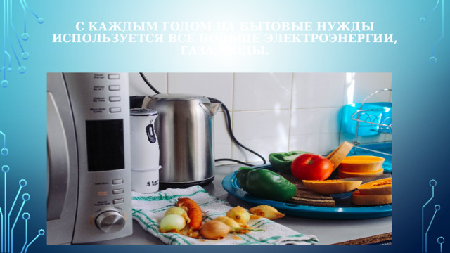 С каждым годом на бытовые нужды используется все больше электроэнергии, газа, воды. 