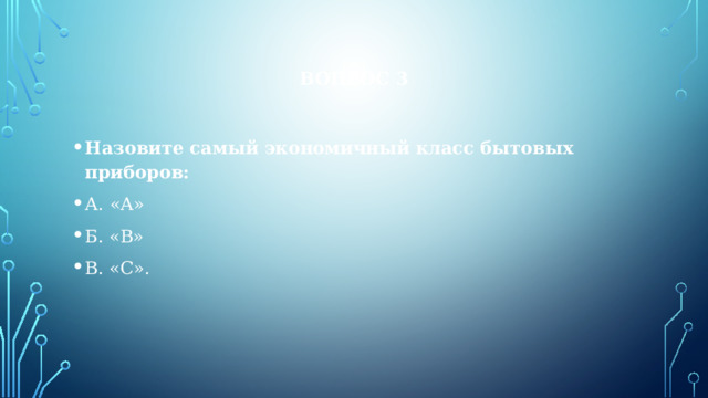 Вопрос 3 Назовите самый экономичный класс бытовых приборов: А. «А» Б. «В» В. «С». 