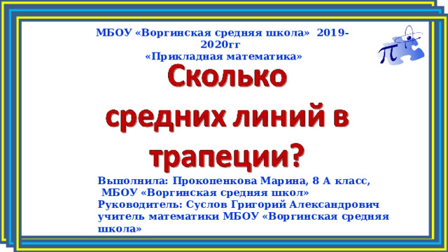 МБОУ «Воргинская средняя школа» 2019-2020гг  «Прикладная математика» Выполнила: Прокопенкова Марина, 8 А класс,  МБОУ «Воргинская средняя школ» Руководитель: Суслов Григорий Александрович учитель математики МБОУ «Воргинская средняя школа» 