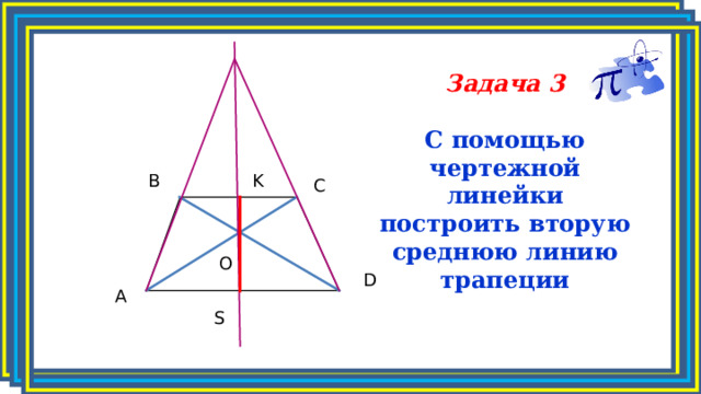 Задача 3  С помощью чертежной линейки построить вторую среднюю линию трапеции K B C O D A S 