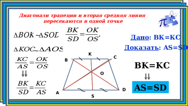 Диагонали трапеции и вторая средняя линия пересекаются в одной точке ~ Дано : ВК=КС Доказать : AS=SD ~ K C B BK=KC O AS=SD D A S 