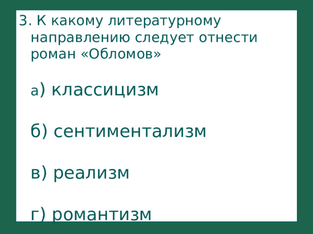 3. К какому литературному направлению следует отнести роман «Обломов»    а ) классицизм    б) сентиментализм   в) реализм   г) романтизм    