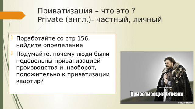 Приватизация – что это ?  Private (англ.)- частный, личный Поработайте со стр 156, найдите определение Подумайте, почему люди были недовольны приватизацией производства и ,наоборот, положительно к приватизации квартир? 
