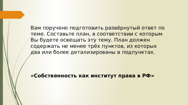 Вам поручено подготовить развёрнутый ответ по теме. Составьте план, в соответствии с которым Вы будете освещать эту тему. План должен содержать не менее трёх пунктов, из которых два или более детализированы в подпунктах. «Собственность как институт права в РФ» 
