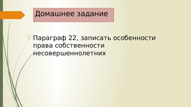 Домашнее задание Параграф 22, записать особенности права собственности несовершеннолетних 