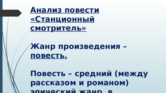 Анализ повести «Станционный смотритель»   Жанр произведения – повесть.   Повесть – средний (между рассказом и романом) эпический жанр, в котором представлен ряд эпизодов из жизни героя или героев      
