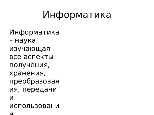 Информатика Информатика – наука, изучающая все аспекты получения, хранения, преобразования, передачи и использования информации. 