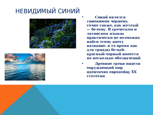 НЕВИДИМЫЙ СИНИЙ  Синий являлся синонимом черному , точно также, как желтый — белому. В греческом и латинском языках практически не возможно найти этому цвету название. в то время как для триады белый-красный-черный имеется по несколько обозначений  Древние греки видели окружающий мир идентично европейцу XX столетия  