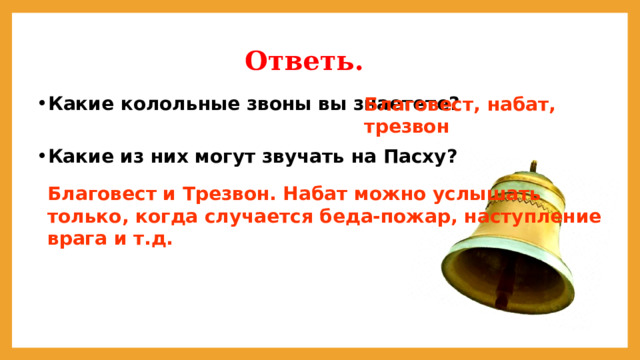 Ответь. Какие колольные звоны вы знаетете? Благовест, набат, трезвон Какие из них могут звучать на Пасху? Благовест и Трезвон. Набат можно услышать только, когда случается беда-пожар, наступление врага и т.д.  