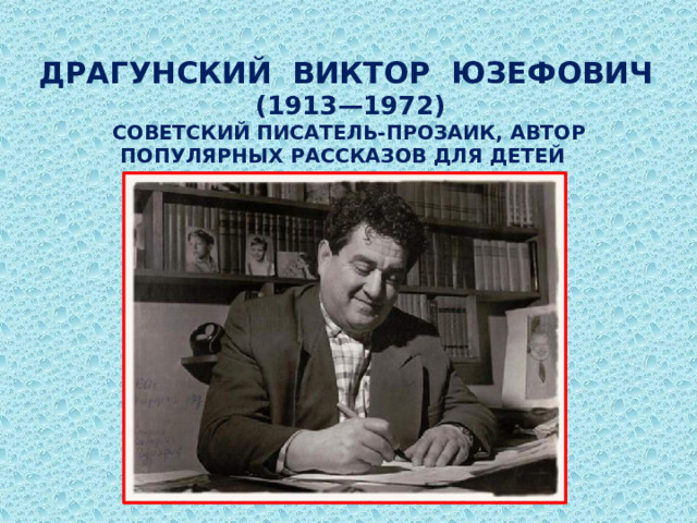 Драгунский Виктор Юзефович  (1913—1972)  советский писатель-прозаик, автор популярных рассказов для детей   