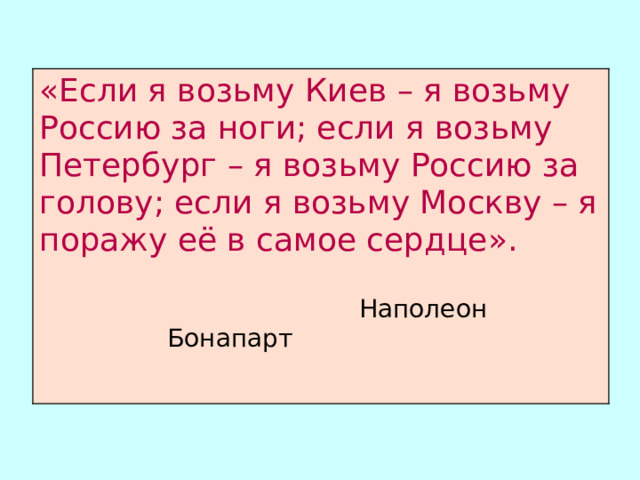 «Если я возьму Киев – я возьму Россию за ноги; если я возьму Петербург – я возьму Россию за голову; если я возьму Москву – я поражу её в самое сердце».    Наполеон Бонапарт        Наполеон Бонапарт        Наполеон Бонапарт        Наполеон Бонапарт        Наполеон Бонапарт 