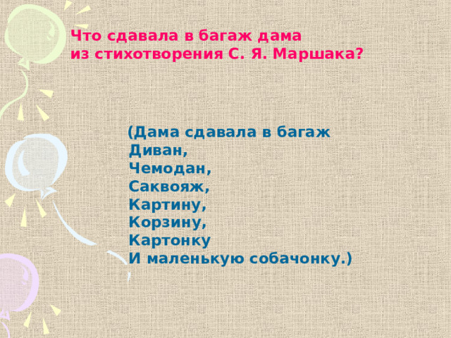 Что сдавала в багаж дама из стихотворения С. Я. Маршака?  (Дама сдавала в багаж  Диван,  Чемодан,  Саквояж,  Картину,  Корзину,  Картонку  И маленькую собачонку.) 