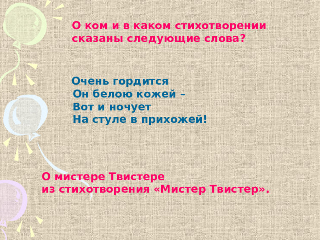 О ком и в каком стихотворении сказаны следующие слова?  Очень гордится  Он белою кожей –  Вот и ночует  На стуле в прихожей! О мистере Твистере из стихотворения «Мистер Твистер».  