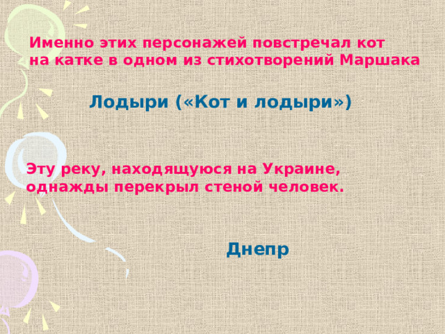 Именно этих персонажей повстречал кот на катке в одном из стихотворений Маршака Лодыри («Кот и лодыри») Эту реку, находящуюся на Украине, однажды перекрыл стеной человек.  Днепр 