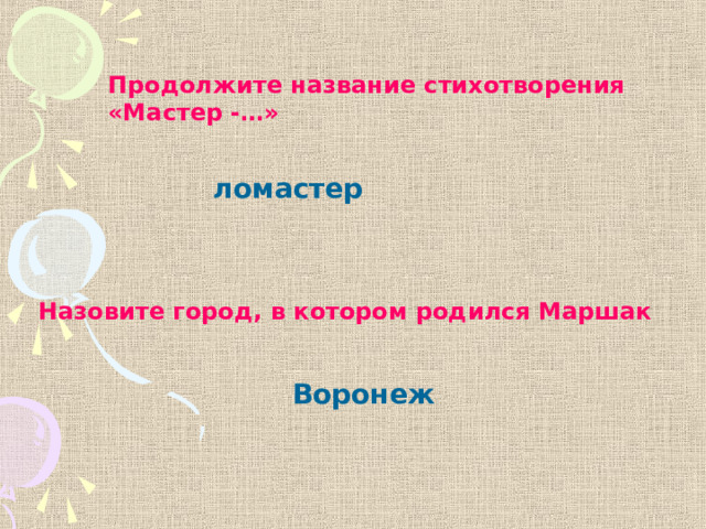 Продолжите название стихотворения «Мастер -…» ломастер Назовите город, в котором родился Маршак Воронеж 