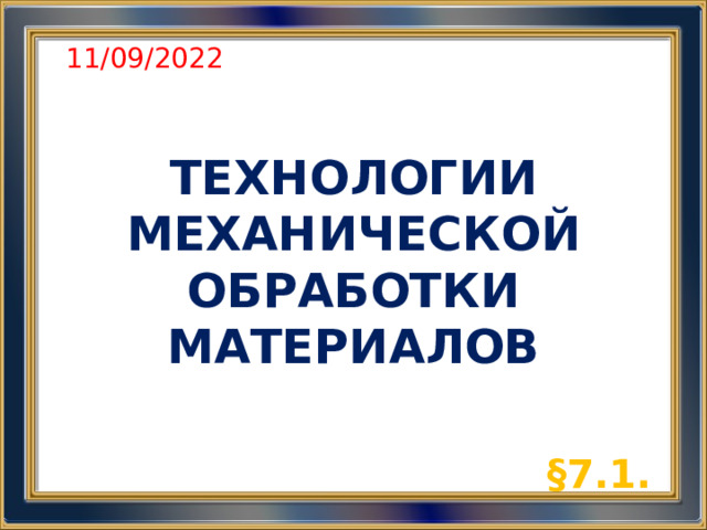 11/09/2022 ТЕХНОЛОГИИ МЕХАНИЧЕСКОЙ ОБРАБОТКИ МАТЕРИАЛОВ §7.1.  