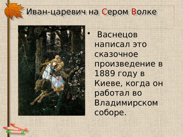 Иван-царевич на С ером В олке  Васнецов написал это сказочное произведение в 1889 году в Киеве, когда он работал во Владимирском соборе. 