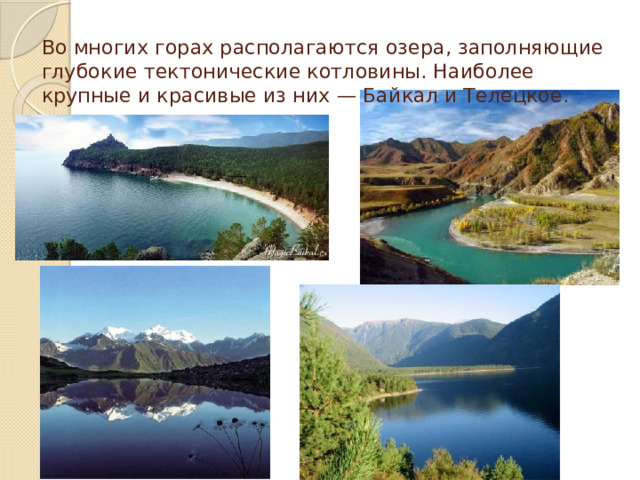 Во многих горах располагаются озера, заполняющие глубокие тектонические котловины. Наиболее крупные и красивые из них — Байкал и Телецкое. 