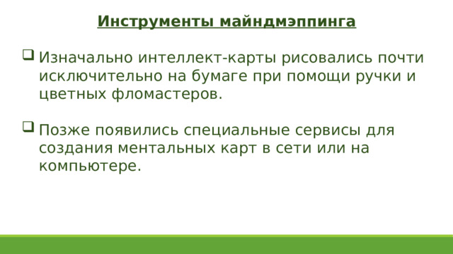 Инструменты майндмэппинга Изначально интеллект-карты рисовались почти исключительно на бумаге при помощи ручки и цветных фломастеров. Позже появились специальные сервисы для создания ментальных карт в сети или на компьютере.  