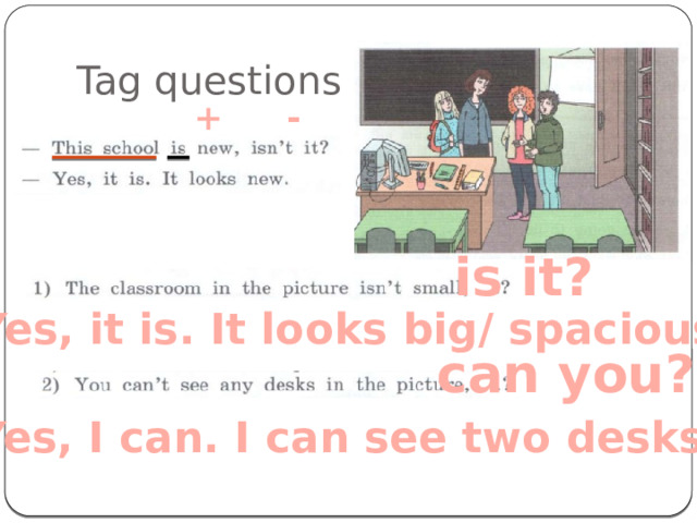 Tag questions + - is it? Yes, it is. It looks big/ spacious can you? Yes, I can. I can see two desks 
