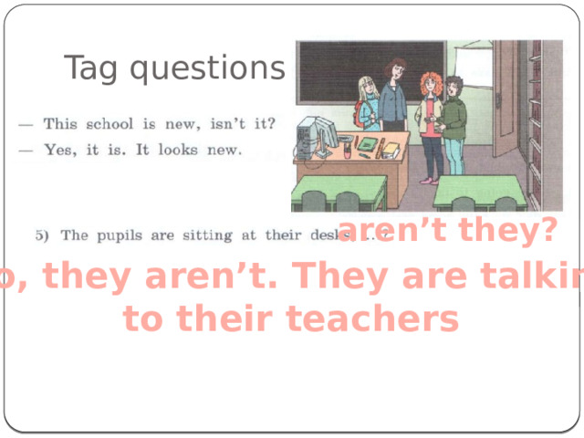 Tag questions aren’t they? No, they aren’t. They are talking  to their teachers 