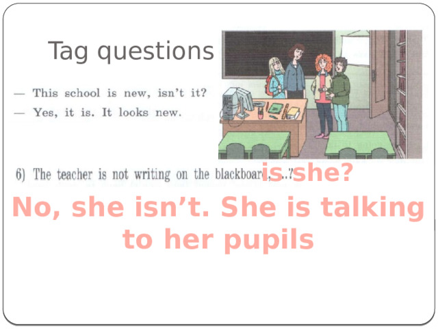 Tag questions is she? No, she isn’t. She is talking  to her pupils 