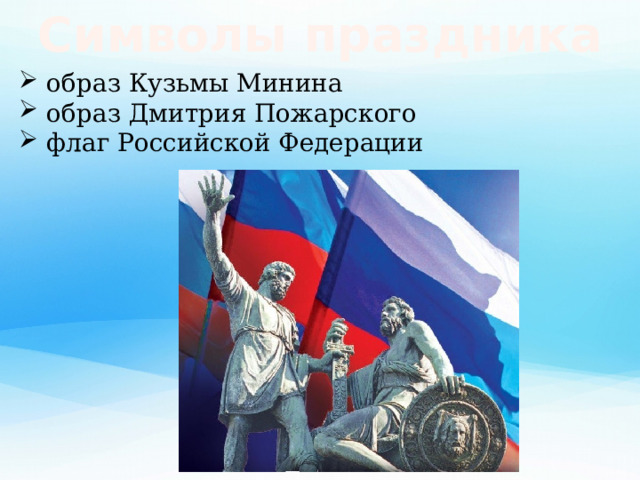 Символы праздника  образ Кузьмы Минина  образ Дмитрия Пожарского  флаг Российской Федерации 