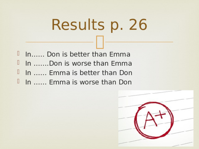 Results p. 26 In…… Don is better than Emma In …….Don is worse than Emma In …… Emma is better than Don In …… Emma is worse than Don 