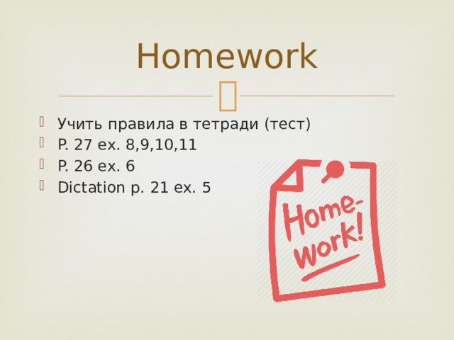 Homework Учить правила в тетради (тест) P. 27 ex. 8,9,10,11 P. 26 ex. 6 Dictation p. 21 ex. 5 