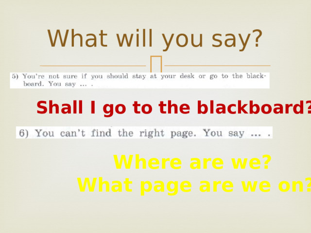 What will you say? Shall I go to the blackboard? Where are we?  What page are we on? 
