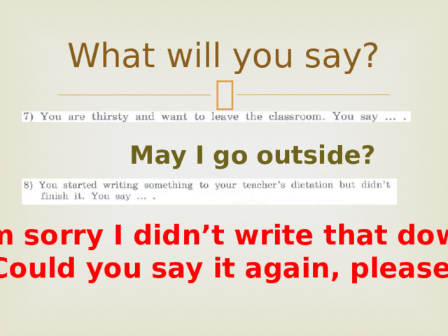 What will you say? May I go outside? I’m sorry I didn’t write that down. Could you say it again, please? 